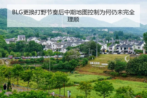 BLG更换打野节奏后中期地图控制为何仍未完全理顺