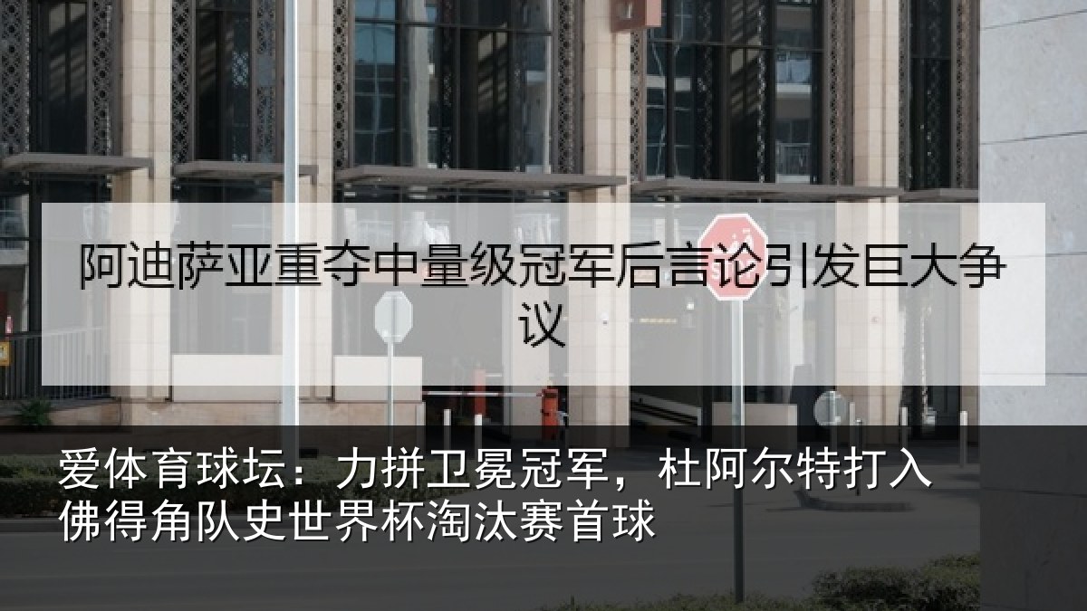 爱体育球坛：力拼卫冕冠军，杜阿相关情况史世界杯淘汰赛首球