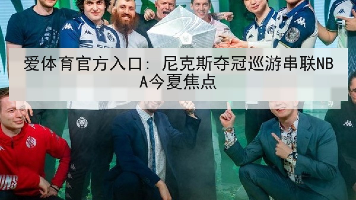 爱体育官方入口: 尼克斯夺冠巡游串联NBA今夏焦点