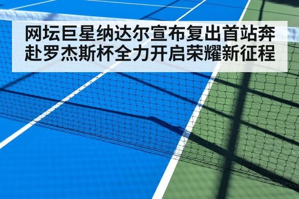 网坛巨星纳达尔宣布复出首站奔赴罗杰斯杯全力开启荣耀新征程