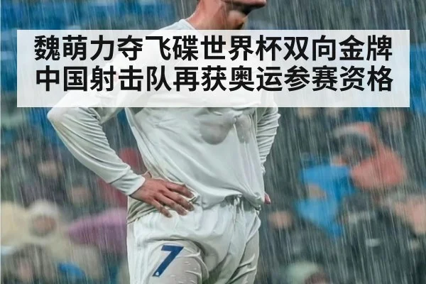 魏萌力夺飞碟世界杯双向金牌中国射击队再获奥运参赛资格